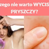 Dlaczego nie warto WYCISKAĆ PRYSZCZY?