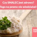 Czy SMALEC jest zdrowy? Tego na pewno nie wiedziałaś!