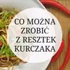 Co można zrobić z resztek kurczaka