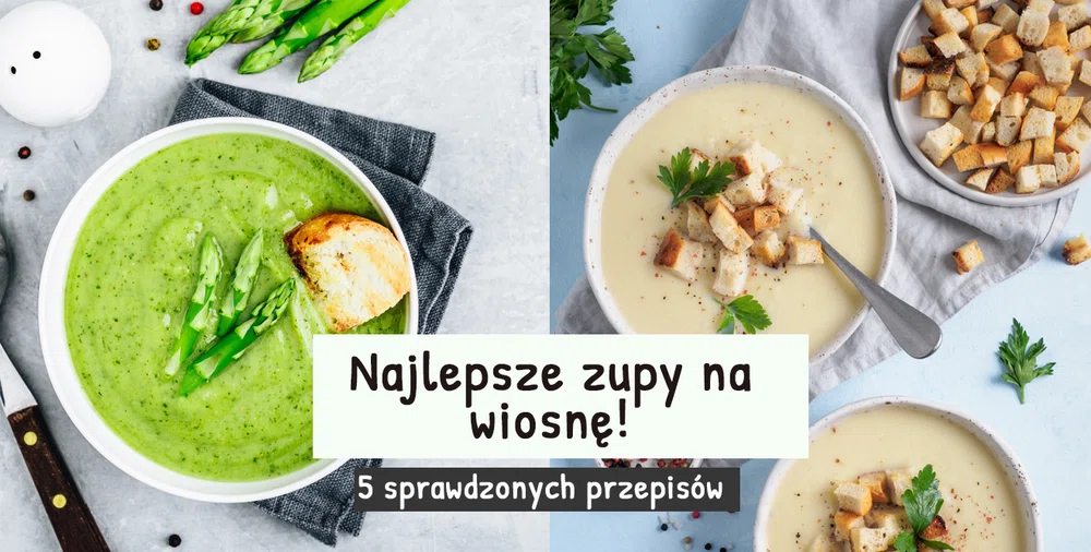 Najlepsze zupy na wiosnę! 5 sprawdzonych przepisów