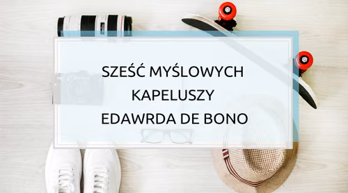 Podejmij decyzję, czyli Sześć Myślowych Kapeluszy Edwarda de Bono
