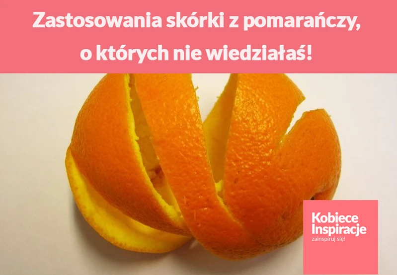 Zastosowania skórki z pomarańczy, o których nie wiedziałaś!