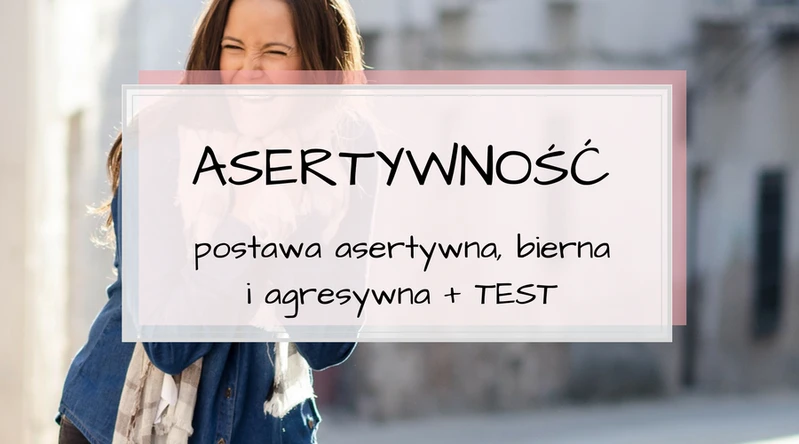 Postawa asertywna, uległa i agresywna.  Rozwiąż TEST odnośnie Twojej asertywności.