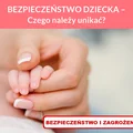 BEZPIECZEŃSTWO DZIECKA – Czego należy unikać?