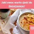 Jaki owoc warto zjeść do ŚNIADANIA?
