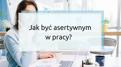 Jak być asertywnym w pracy? Jak odmówić szefowi i współpracownikom?
