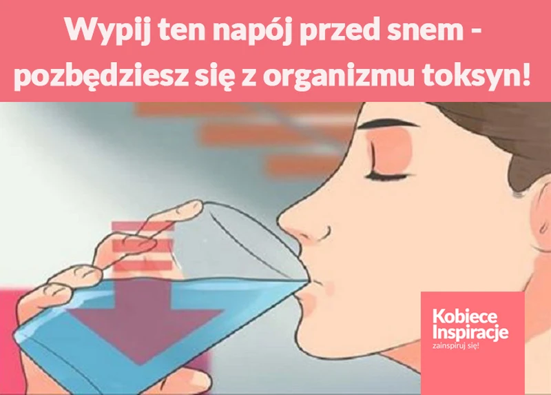 Wypij ten napój przed snem, a pozbędziesz się z organizmu wszystkich toksyn!