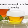 Domowe kosmetyki z herbaty – przepisy