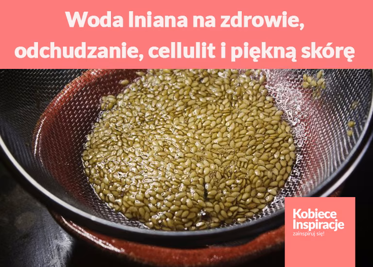 Woda lniana na zdrowie, odchudzanie, cellulit i piękną skórę