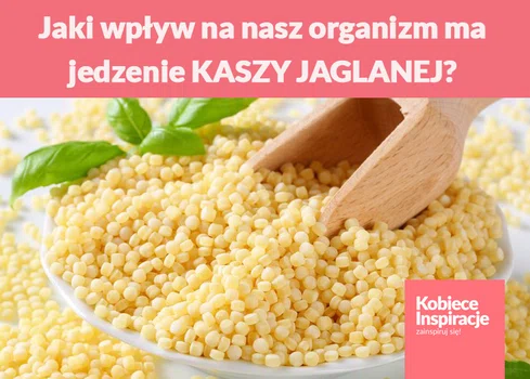 Jaki wpływ na nasz organizm ma jedzenie KASZY JAGLANEJ?