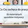 Co Cię zachęca do pracy? 26 materialnych sposobów motywacji.