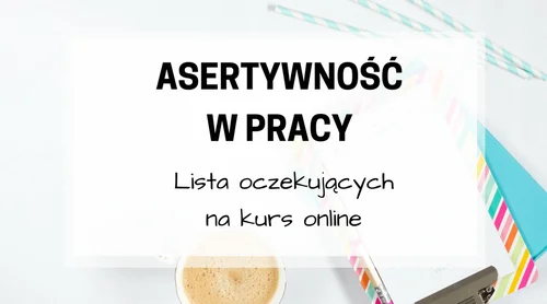 ASERTYWNOŚĆ W PRACY - KURS ONLINE - ZAPIS NA LISTĘ OCZEKUJĄCYCH