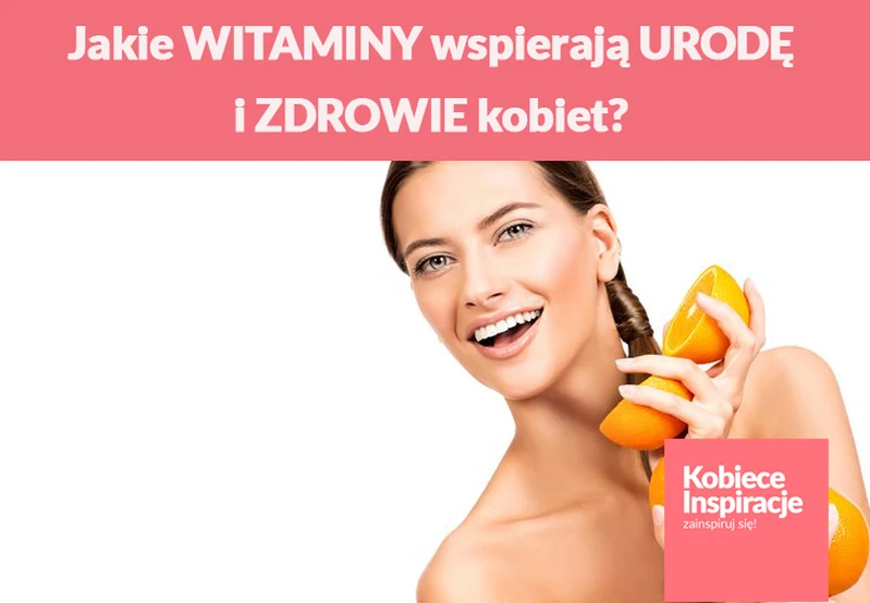 Jakie WITAMINY wspierają URODĘ i ZDROWIE kobiet?