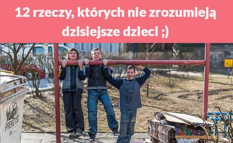 12 rzeczy, których nie zrozumieją dzisiejsze dzieci ;)