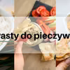 3 pomysły na pasty do pieczywa