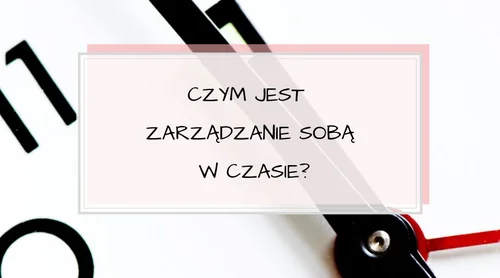 Czym jest “sławne” zarządzanie sobą w czasie?