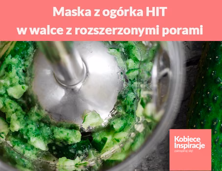 Maska z ogórka - HIT w walce z porami