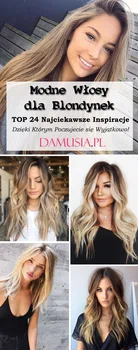 Modne Włosy dla Blondynek: TOP 24 Najciekawsze Inspiracje Dzięki Którym Poczujecie się Wyjątkowo!