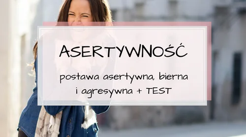 Postawa asertywna, uległa i agresywna.  Rozwiąż TEST odnośnie Twojej asertywności.