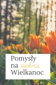 Pomysły na Piękną Wielkanoc