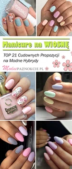 Modne Hybrydy na Wiosnę – TOP 21 Cudownych Propozycji na Wiosenny Manicure