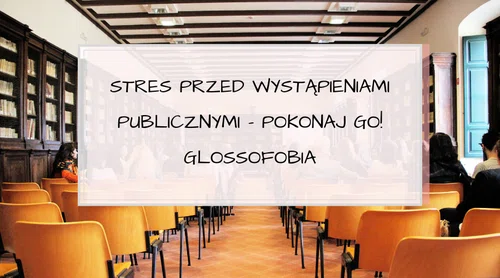 Stres przed wystąpieniami publicznymi – pokonaj go! Glossofobia