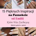 Top 15 Inspiracji na Paznokcie od Emilii Które Was Zachwycą