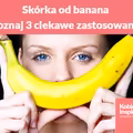 Do czego można wykorzystać skórkę od BANANA? Poznaj 3 ciekawe zastosowania.