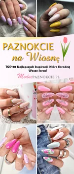 Modne Paznokcie na Wiosnę – TOP 20 Najlepszych Inspiracji Które Skradną Wasze Serca!