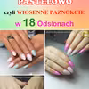 Kolorowo, Pastelowo czyli WIOSENNE PAZNOKCIE w 18 Odsłonach [GALERIA]