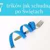 7 trików jak schudnąć po Świętach