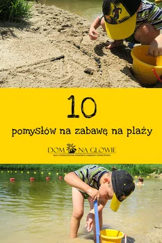 10 pomysłów na zabawę na plaży dla dzieci