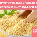 Jaki wpływ na nasz organizm ma jedzenie KASZY JAGLANEJ?