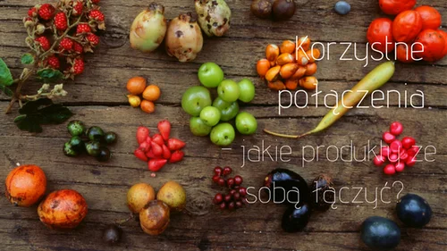 Korzystne połączenia - jakie produkty ze sobą łączyć?