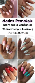 Modne Paznokcie Które Robią Wrażenie! TOP 26 Cudownych Inspiracji na Idealny Manicure