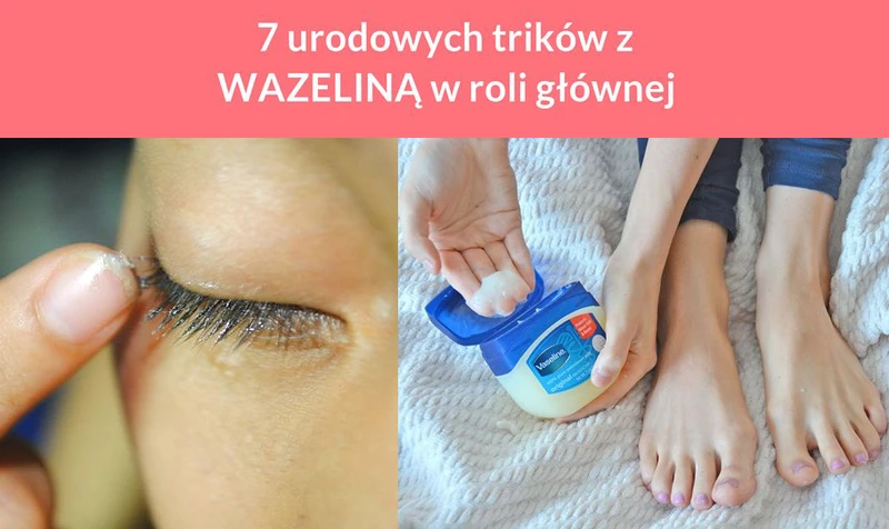 7 urodowych trików z WAZELINĄ w roli głównej