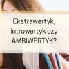 Ekstrawertyk, introwertyk czy ambiwertyk – kim jesteś?