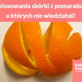 Zastosowania skórki z pomarańczy, o których nie wiedziałaś!