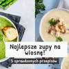 Najlepsze zupy na wiosnę! 5 sprawdzonych przepisów