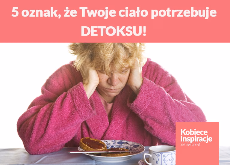 5 oznak, że Twoje ciało potrzebuje DETOKSU!