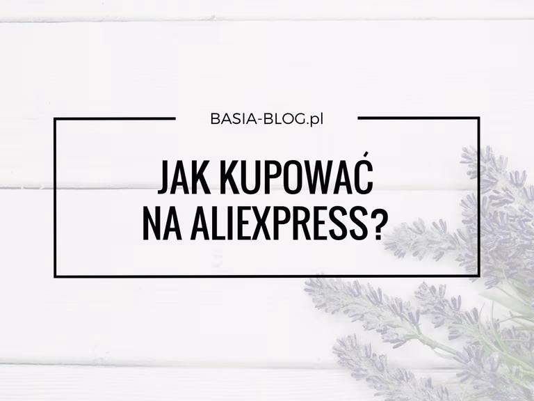 Jak kupować na AliExpress? Krok po kroku, wady i zalety, spory, czego lepiej nie kupować
