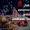 Jak nie zmarnować jedzenia podczas Świąt?