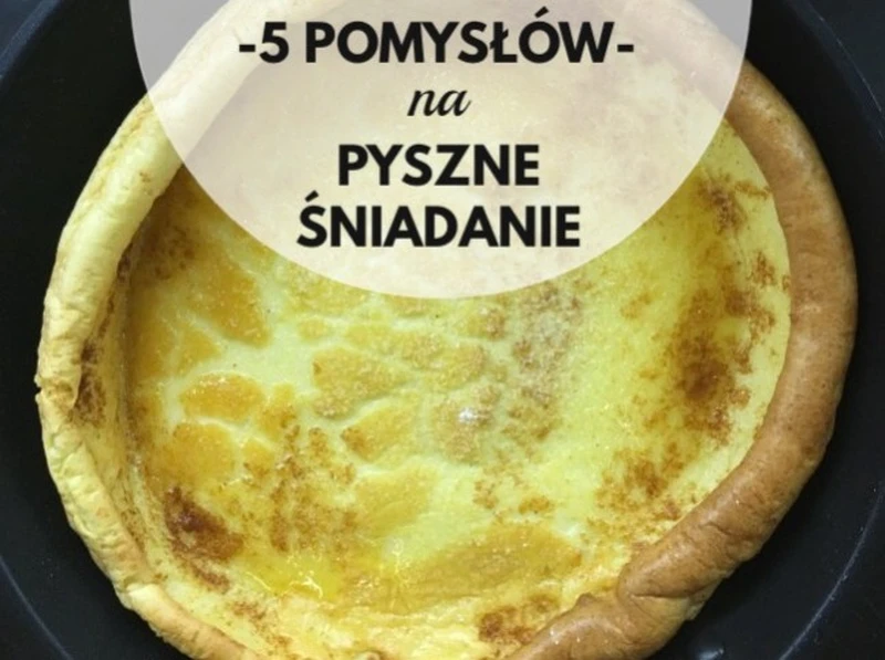 5 pomysłów na pyszne śniadanie