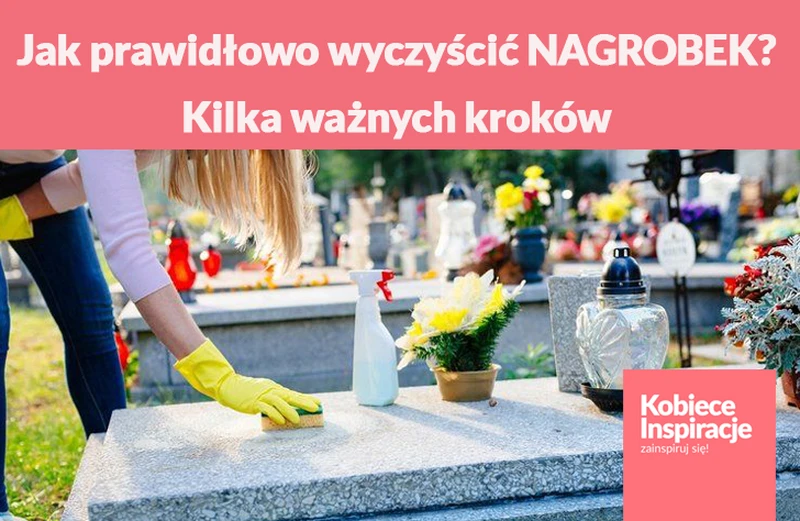 Jak prawidłowo wyczyścić NAGROBEK? Kilka ważnych kroków.