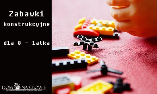 Zabawki konstrukcyjne dla 8-latka
