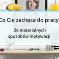 Co Cię zachęca do pracy? 26 materialnych sposobów motywacji.