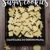 Sugar Cookies – najlepsze kruche ciasteczka do dekorowania