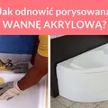 Jak odnowić porysowaną WANNĘ AKRYLOWĄ?