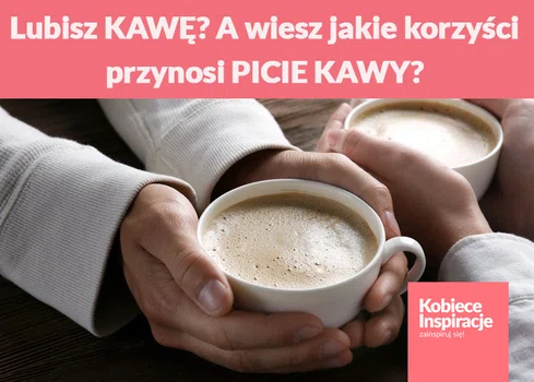 Lubisz KAWĘ? A wiesz jakie korzyści przynosi PICIE KAWY?