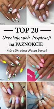 TOP 20 Urzekających Inspiracji na Paznokcie, które Skradną Wasze Serca